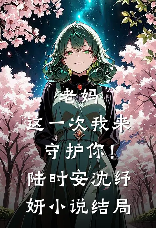 老妈,这一次我来守护你!陆时安沈纾妍结局