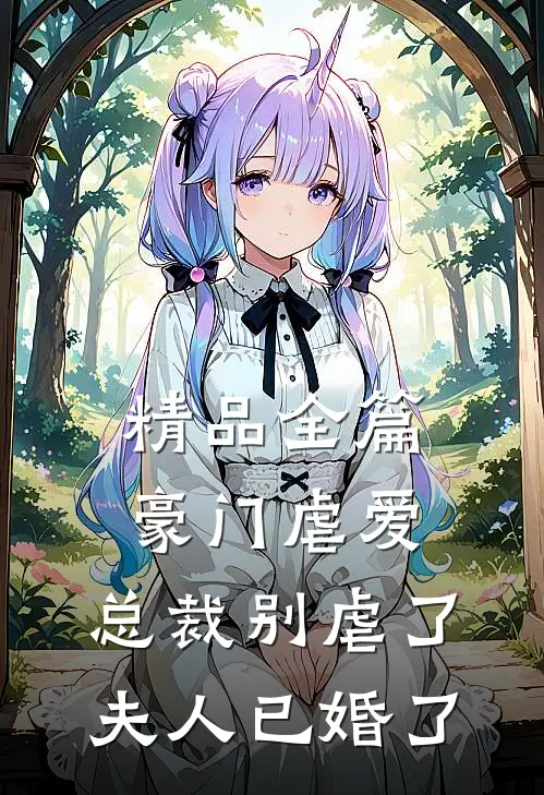 精品全篇豪门虐爱总裁别虐了,夫人已婚了