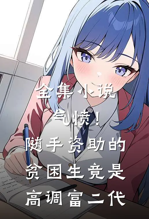 全集小说气愤！随手资助的贫困生竟是高调富二代