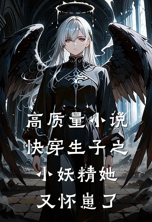 高质量小说快穿生子之小妖精她又怀崽了