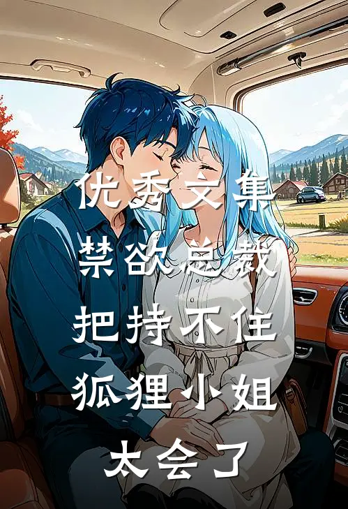 优秀文集禁欲总裁把持不住，狐狸小姐太会了