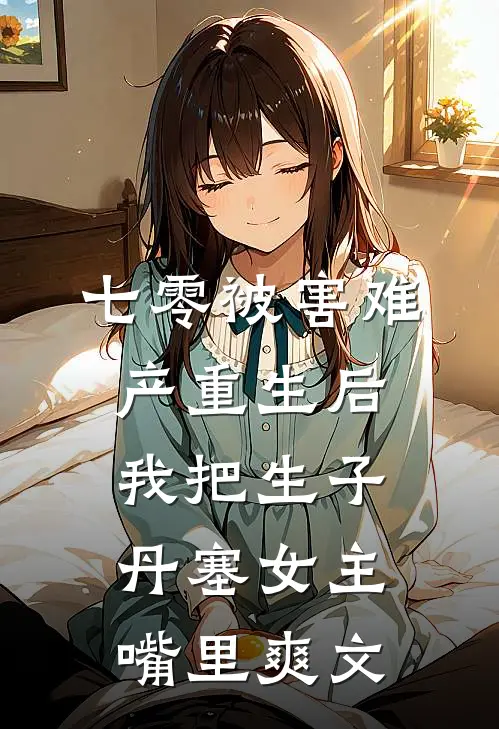 七零被害难产重生后，我把生子丹塞女主嘴里爽文