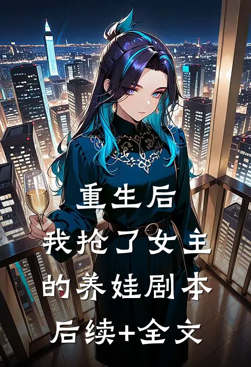 重生后，我抢了女主的养娃剧本后续+全文