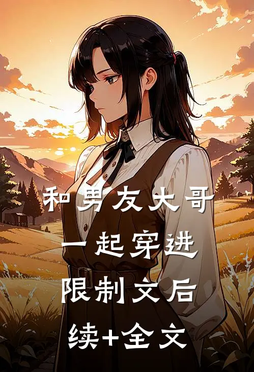 和男友大哥一起穿进限制文后续+全文