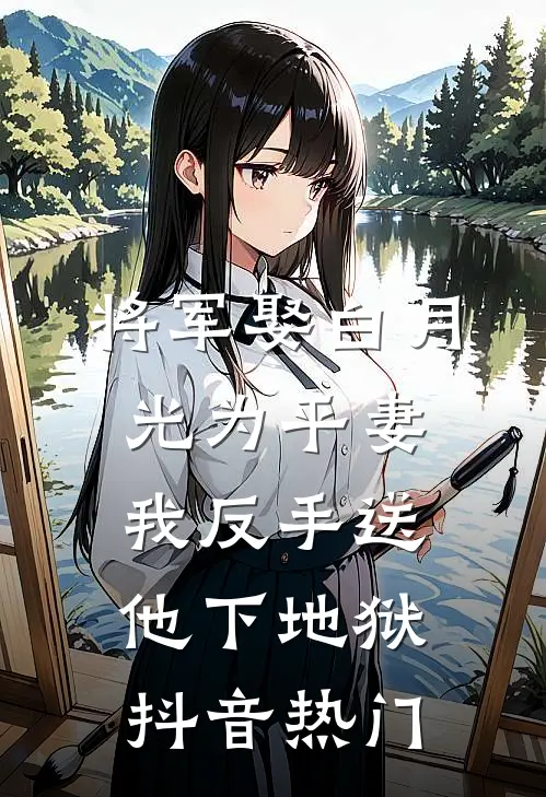 将军娶白月光为平妻，我反手送他下地狱抖音热门