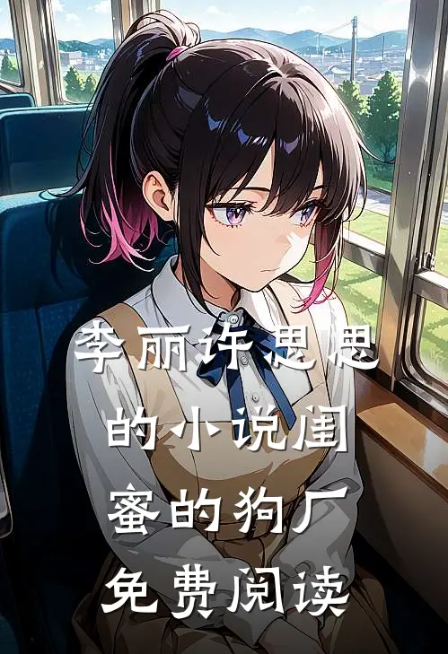 李丽许思思的小说闺蜜的狗厂免费阅读