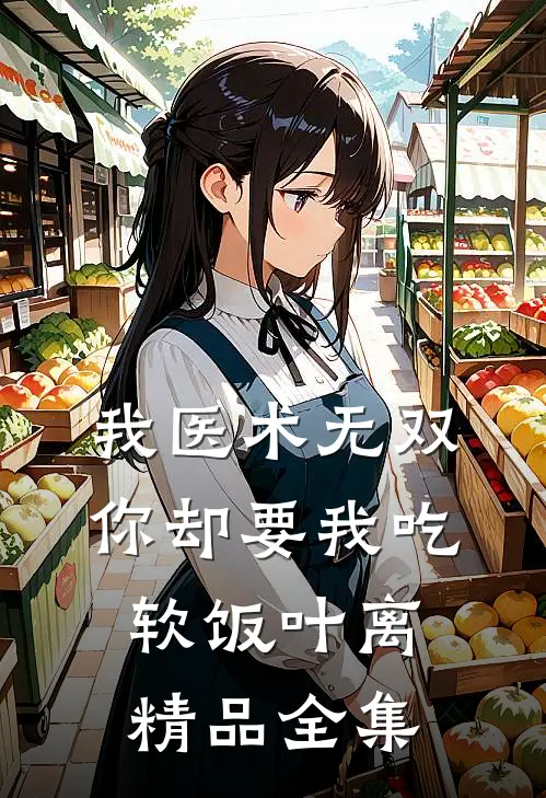 我医术无双你却要我吃软饭叶离精品全集