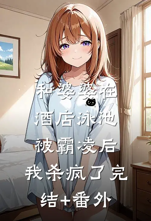 和婆婆在酒店泳池被霸凌后，我杀疯了完结+番外