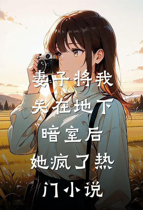 妻子将我关在地下暗室后，她疯了热门小说