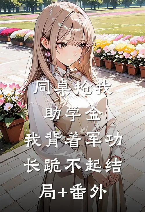 同桌抢我助学金，我背着军功长跪不起结局+番外