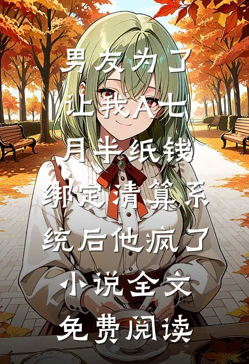 男友为了让我A七月半纸钱，绑定清算系统后他疯了小说全文免费阅读