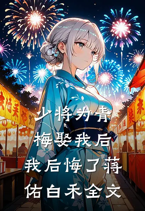 少将为青梅娶我后，我后悔了蒋佑白禾全文