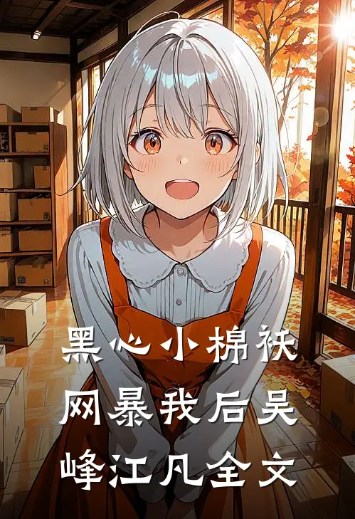 黑心小棉袄网暴我后吴峰江凡全文