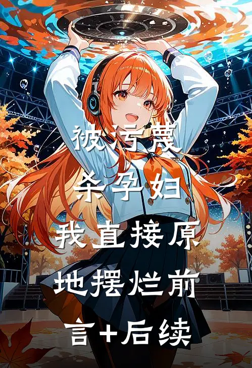 被污蔑杀孕妇，我直接原地摆烂前言+后续