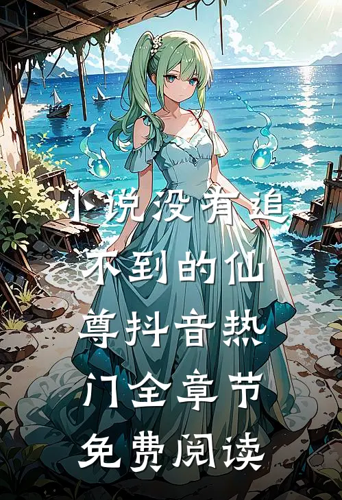 小说没有追不到的仙尊抖音热门全章节免费阅读
