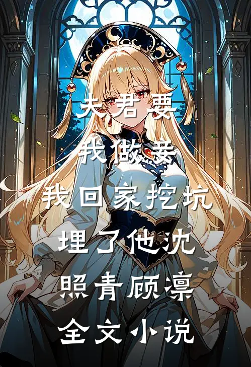 夫君要我做妾，我回家挖坑埋了他沈照青顾凛全文小说