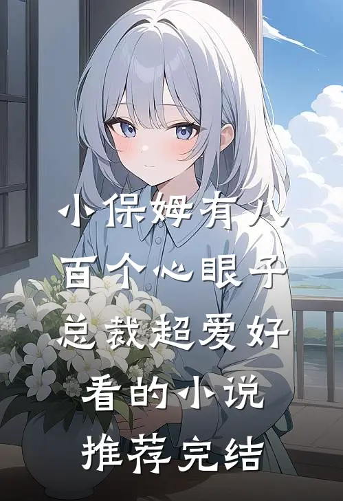 小保姆有八百个心眼子，总裁超爱好看的小说推荐完结