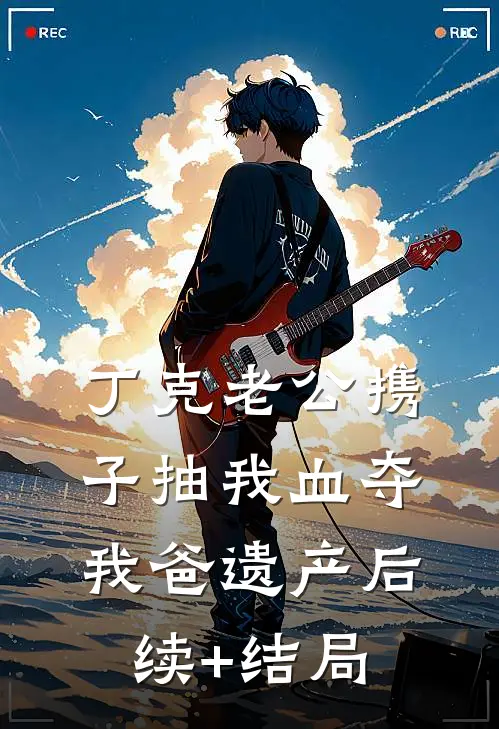 丁克老公携子抽我血夺我爸遗产后续+结局