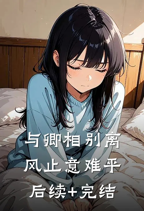 与卿相别离，风止意难平后续+完结