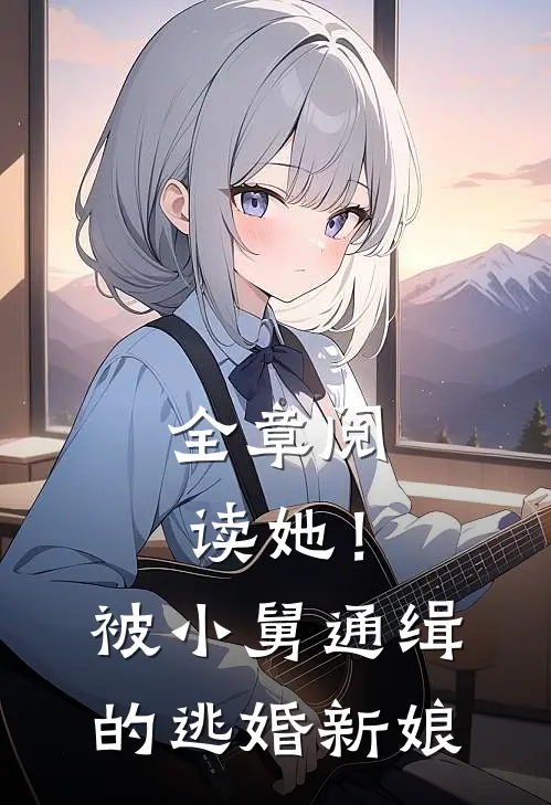 全章阅读她！被小舅通缉的逃婚新娘