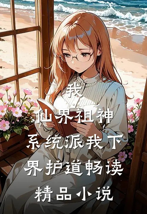 我，仙界祖神，系统派我下界护道畅读精品小说