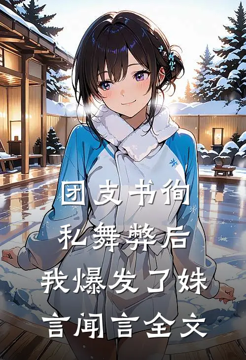 团支书徇私舞弊后，我爆发了姝言闻言全文