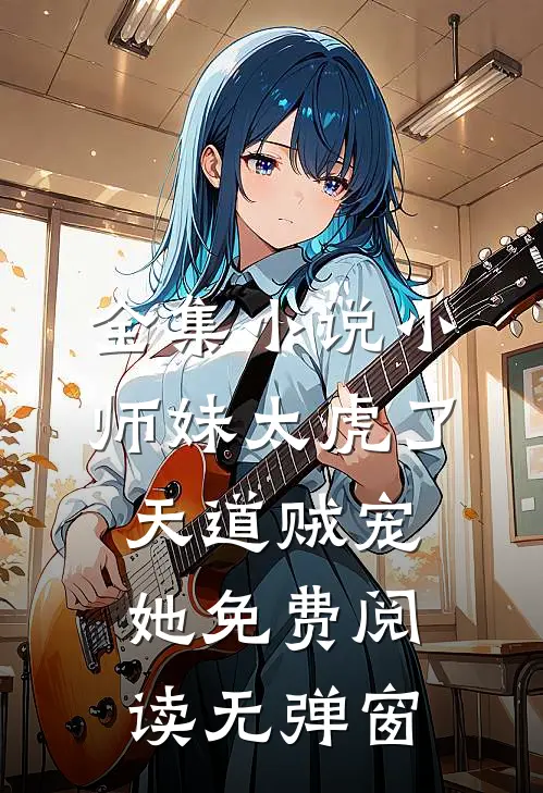 全集小说小师妹太虎了,天道贼宠她免费阅读无弹窗