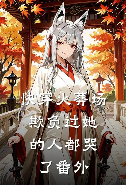 快穿火葬场，欺负过她的人都哭了番外