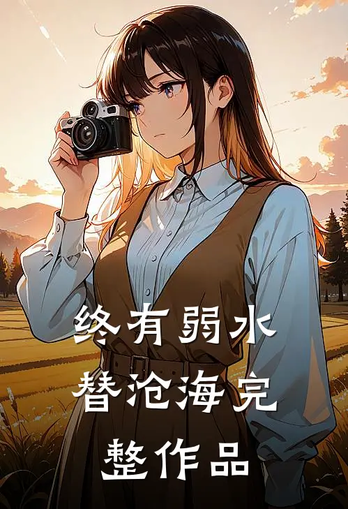 终有弱水替沧海完整作品