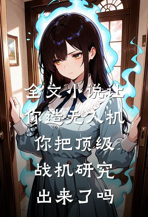 全文小说让你造无人机,你把顶级战机研究出来了吗