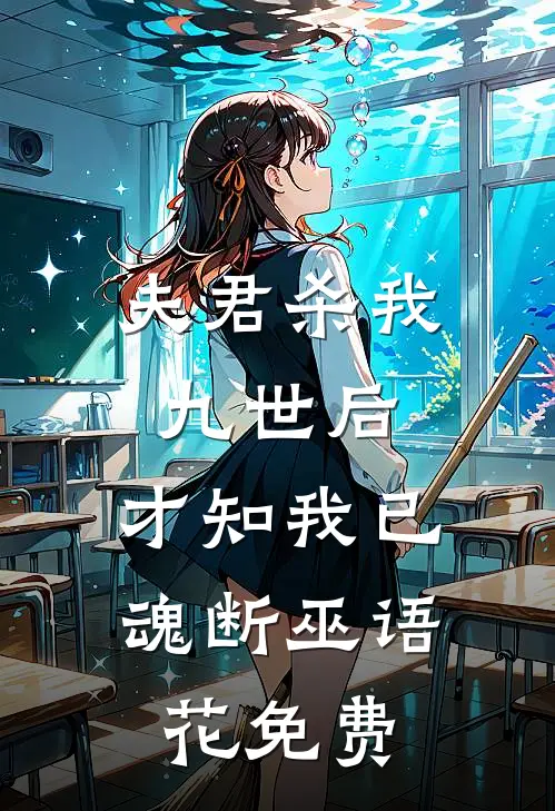 夫君杀我九世后，才知我已魂断巫语花免费