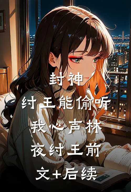 封神：纣王能偷听我心声林夜纣王前文+后续