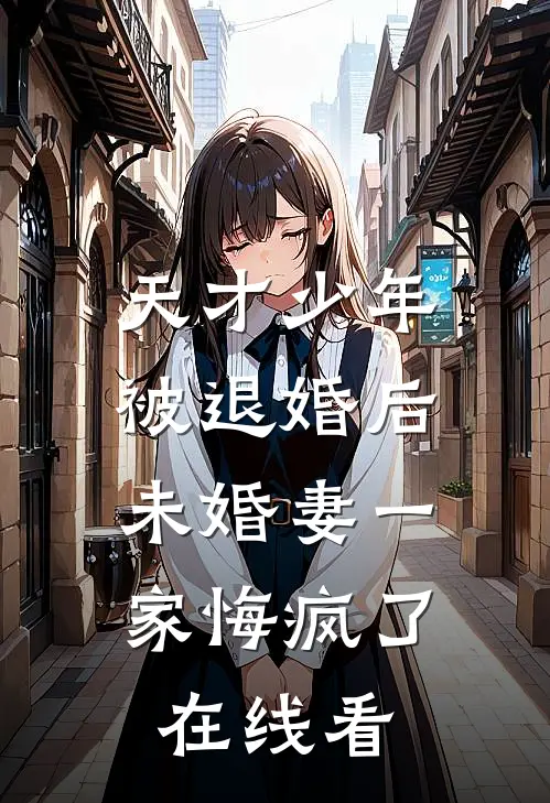 天才少年被退婚后，未婚妻一家悔疯了在线看