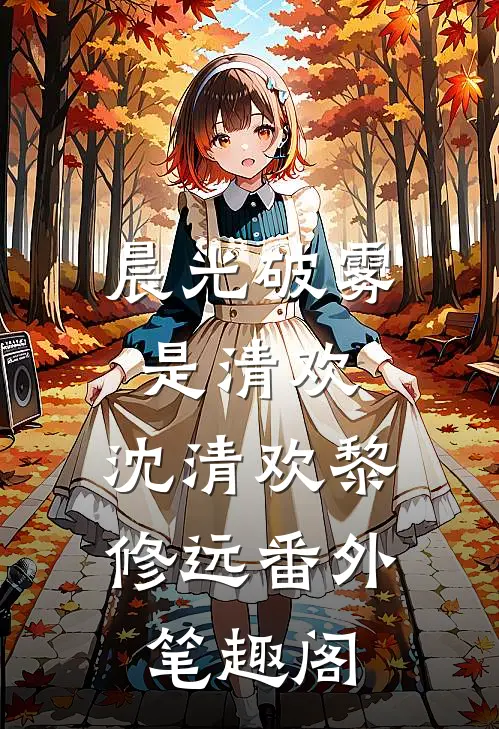 晨光破雾是清欢：沈清欢黎修远番外笔趣阁