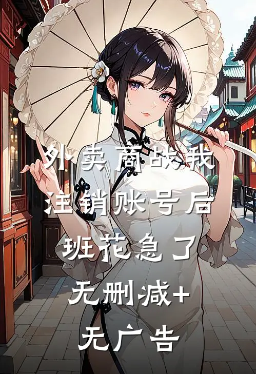 外卖商战我注销账号后，班花急了无删减+无广告