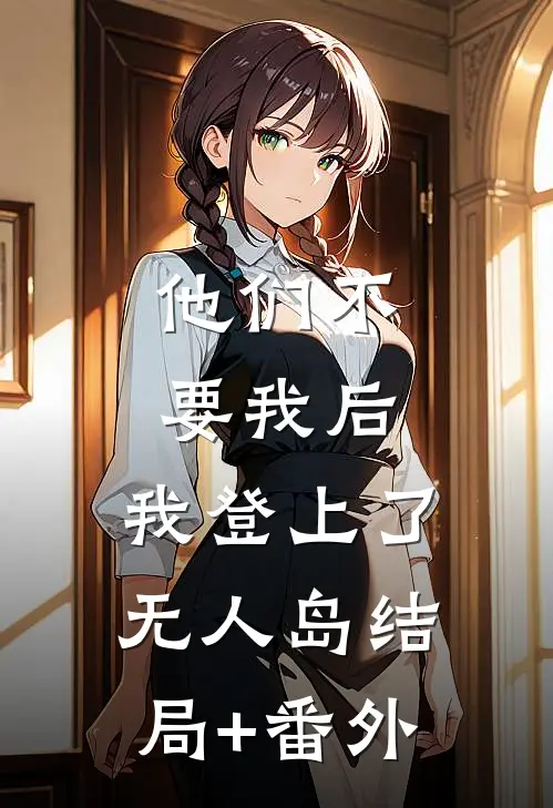 他们不要我后，我登上了无人岛结局+番外
