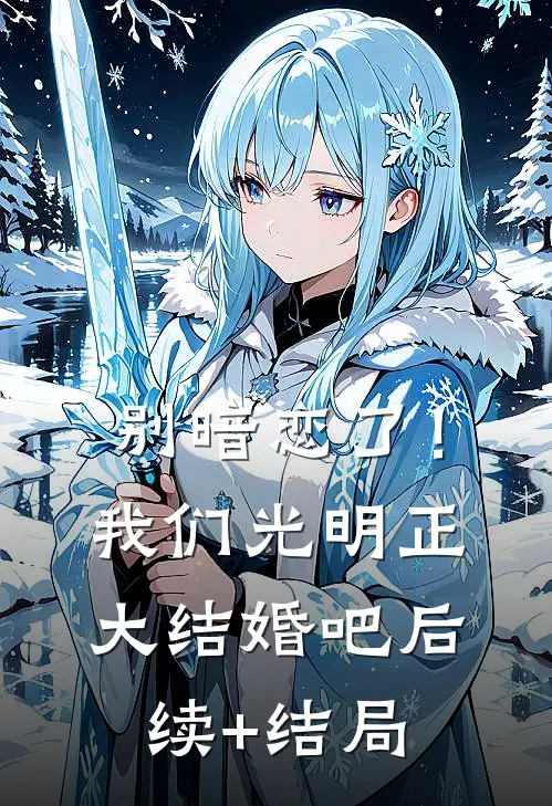 别暗恋了！我们光明正大结婚吧后续+结局