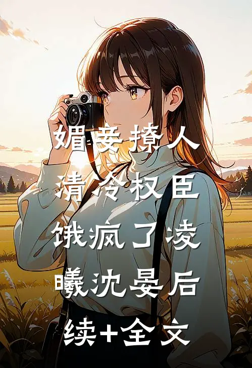 媚妾撩人，清冷权臣饿疯了凌曦沈晏后续+全文