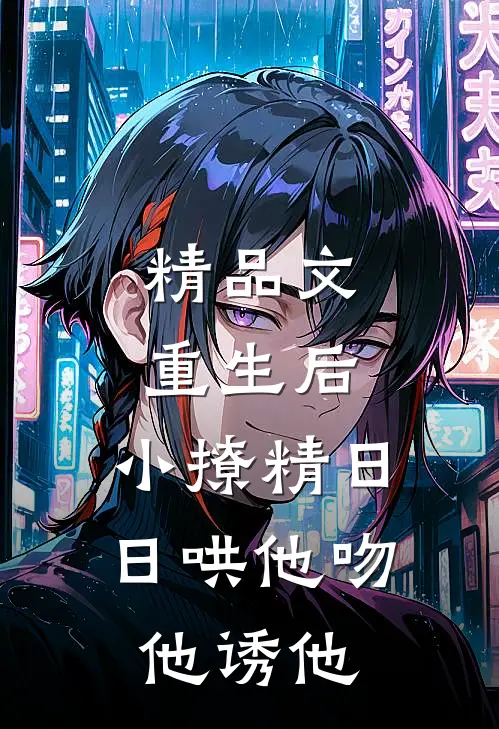 精品文重生后，小撩精日日哄他吻他诱他