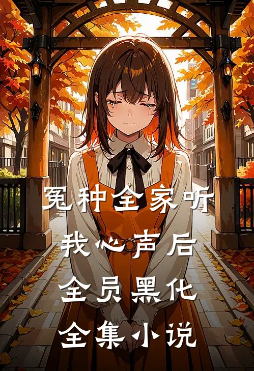 冤种全家听我心声后，全员黑化全集小说