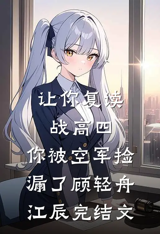 让你复读战高四，你被空军捡漏了顾轻舟江辰完结文