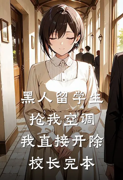 黑人留学生抢我空调，我直接开除校长完本
