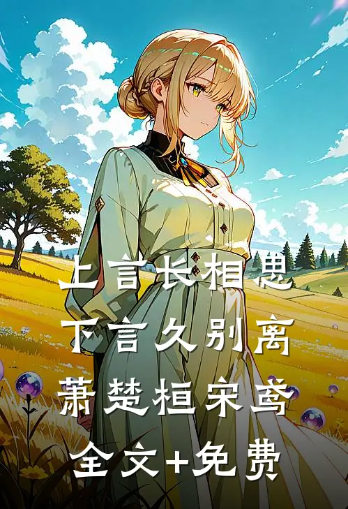 上言长相思，下言久别离萧楚桓宋鸢全文+免费