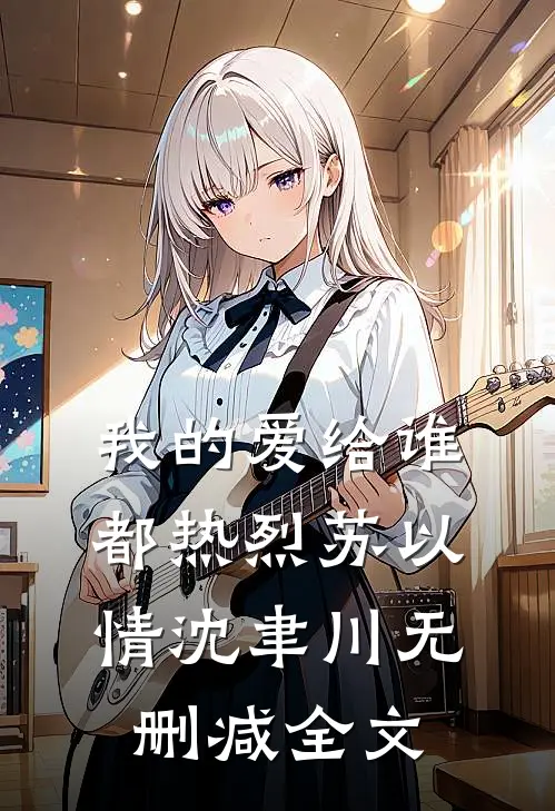 我的爱给谁都热烈苏以情沈聿川无删减全文