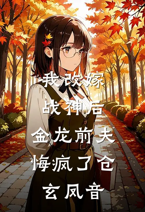 我改嫁战神后，金龙前夫悔疯了仓玄凤音
