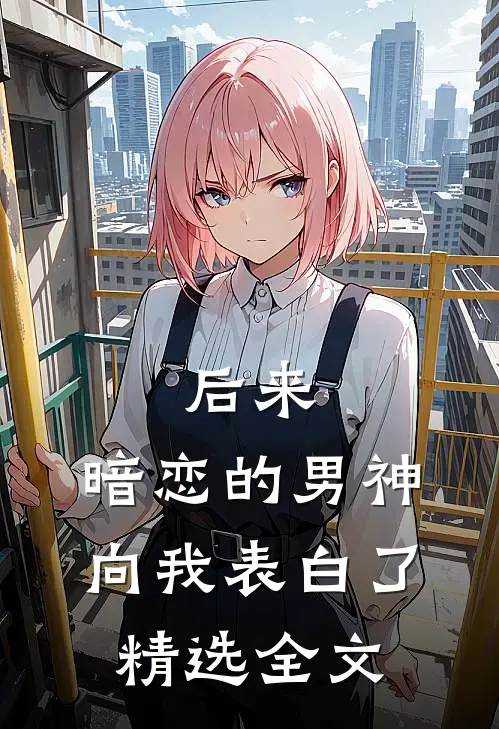 后来,暗恋的男神向我表白了精选全文免费阅读