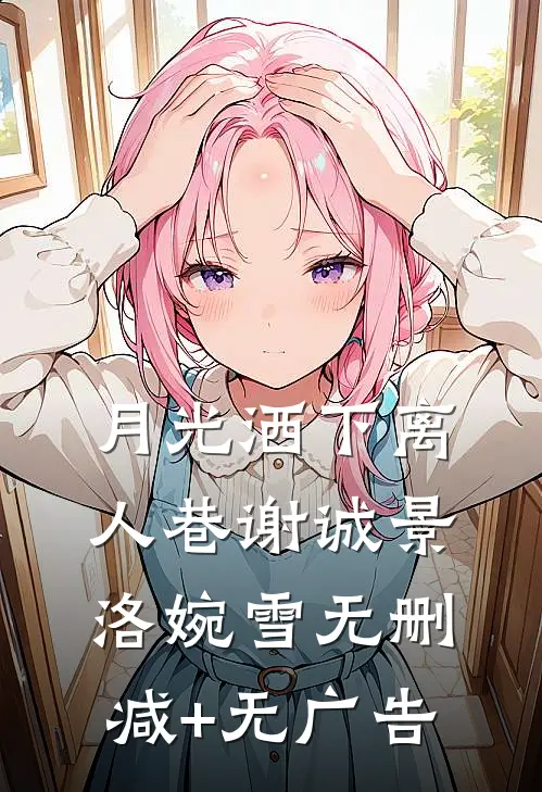 月光洒下离人巷谢诚景洛婉雪无删减+无广告