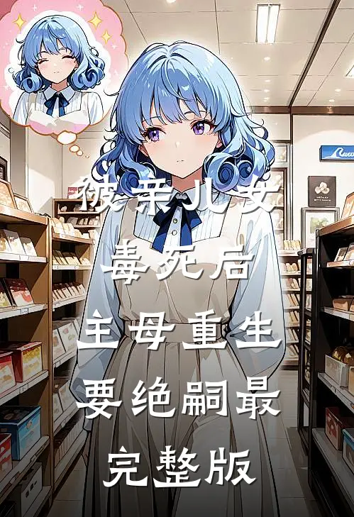 被亲儿女毒死后，主母重生要绝嗣最完整版