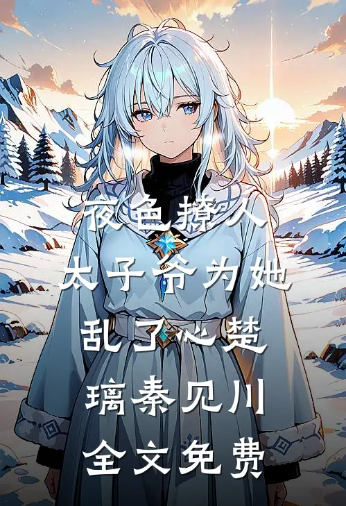 夜色撩人，太子爷为她乱了心楚璃秦见川全文免费