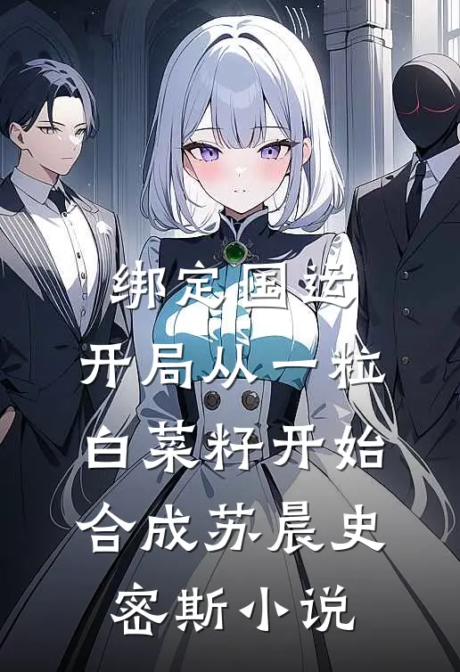 绑定国运：开局从一粒白菜籽开始合成苏晨史密斯小说